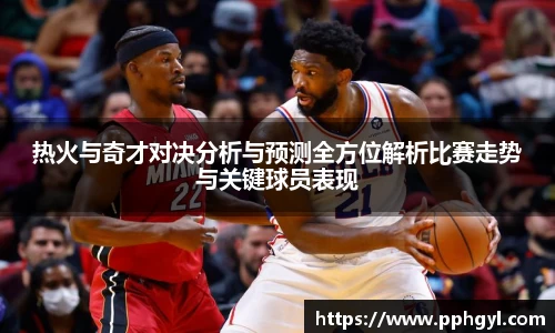 热火与奇才对决分析与预测全方位解析比赛走势与关键球员表现