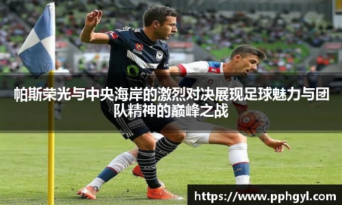帕斯荣光与中央海岸的激烈对决展现足球魅力与团队精神的巅峰之战